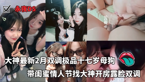 永夜DS_-_大神最新2月双调极品十七岁母狗带闺蜜情人节找大神开房露脸双调